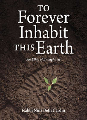 To Forever Inhabit This Earth: An Ethic of Enoughness - Nina Beth Cardin