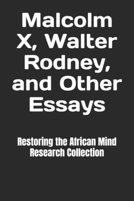 Malcolm X, Walter Rodney, and Other Essays - Restoring The Afric Research Collection