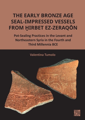 The Early Bronze Age Seal-Impressed Vessels from Hirbet Ez-Zeraqon: Pot-Sealing Practices in the Levant and Northeastern Syria in the Fourth and Third - Valentina Tumolo