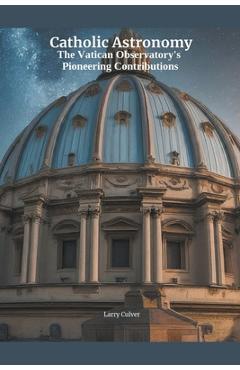Coperta cărții 'Catholic Astronomy: The Vatican Observatory's Pioneering Contributions - Larry Culver'
