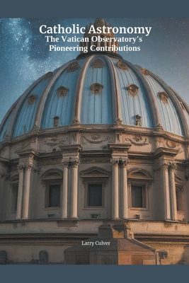 Catholic Astronomy: The Vatican Observatory's Pioneering Contributions - Larry Culver