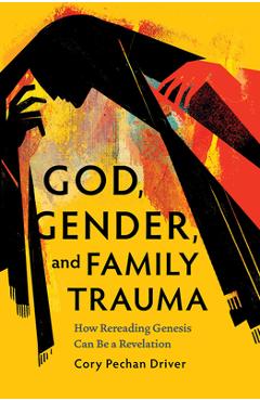 Coperta cărții 'God, Gender, and Family Trauma: How Rereading Genesis Can Be a Revelation - Cory Pechan Driver'