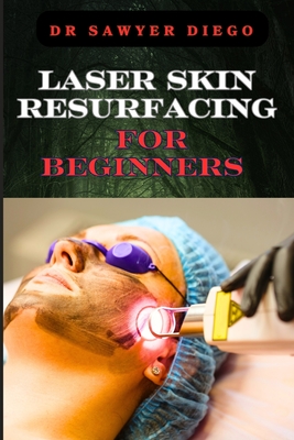 Laser Skin Resurfacing for Beginners: Comprehensive Guide To Techniques, Benefits, And Essential Tips For Safe And Effective Rejuvenation - Sawyer Diego