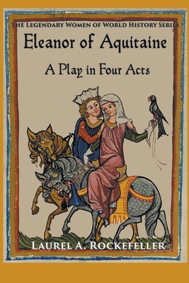 Eleanor of Aquitaine: A Play in Four Acts - Laurel A. Rockefeller
