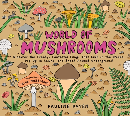 World of Mushrooms: Discover the Freaky, Fantastic Fungi That Lurk in the Woods, Pop Up in Lawns, and Sneak Around Underground - Pauline Payen
