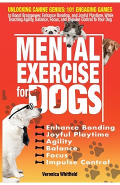 Poza produsului Mental Exercise for Dogs: Unlocking Canine Genius: 101 Engaging Games to Boost Brainpower, Enhance Bonding, & Joyful Playtime, While Teaching Ag - Veronica Whitfield