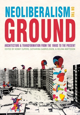 Neoliberalism on the Ground: Architecture and Transformation from the 1960s to the Present - Kenny Cupers