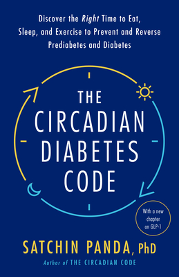 The Circadian Diabetes Code: Discover the Right Time to Eat, Sleep, and Exercise to Prevent and Reverse Prediabetes and Diabetes - Satchin Panda