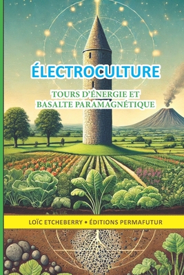 Tours d'énergie et basalte paramagnétique: Électroculture - agriculture énergétique - Loïc Etcheberry