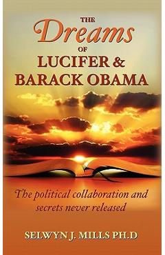 Coperta cărții 'The Dreams of Lucifer and Barack Obama: The political collaboration and secrets never released - Selwyn J. Mills Ph. D.'