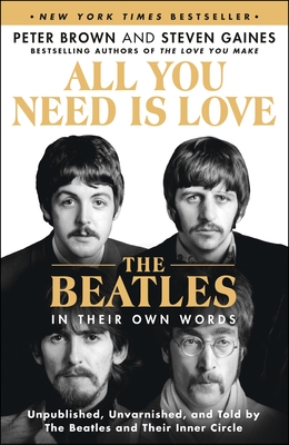 All You Need Is Love: The Beatles in Their Own Words: Unpublished, Unvarnished, and Told by the Beatles and Their Inner Circle - Peter Brown