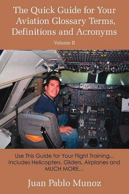 The Quick Guide for Your Aviation Glossary Terms, Definitions and Acronyms Volume #2: Use This Guide for Your Flight Training... Includes Helicopters, - Juan Pablo Munoz