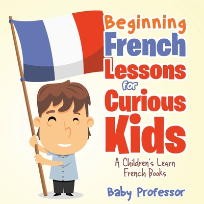 Beginning French Lessons for Curious Kids A Children's Learn French Books -