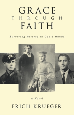 Grace Through Faith: Surviving History in God's Hands A Novel - Erich Krueger