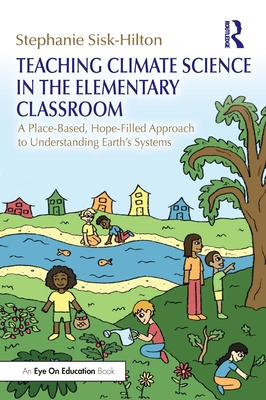 Teaching Climate Science in the Elementary Classroom: A Place-Based, Hope-Filled Approach to Understanding Earth's Systems - Stephanie Sisk-hilton