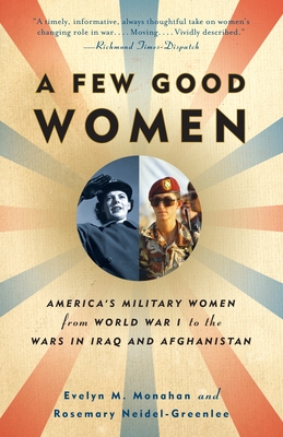 A Few Good Women: America's Military Women from World War I to the Wars in Iraq and Afghanistan - Evelyn Monahan