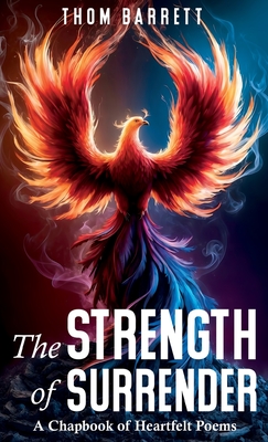The Strength of Surrender: A Chapbook of Heartfelt Poems - Thom Barrett