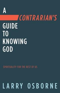 Poza produsului A Contrarian's Guide to Knowing God: Spirituality for the Rest of Us - Larry Osborne