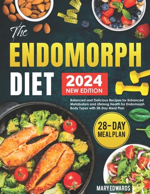 The Endomorph Diet: Balanced and Delicious Recipes for Enhanced Metabolism and Lifelong Health for Endomorph Body Types with 28-Day Meal Plan - Mary Edwards