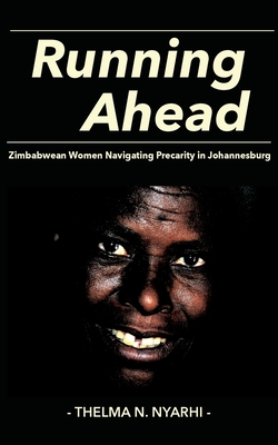 Running Ahead: Zimbabwean Women Navigating Precarity in Johannesburg - Thelma N. Nyarhi