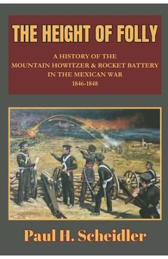 Coperta cărții 'The Height of Folly: A History of the Mountain Howitzer & Rocket Battery in the Mexican War 1846-1848 - Paul H.'
