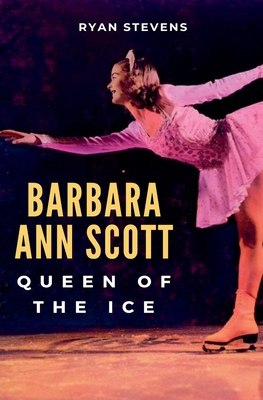 Barbara Ann Scott: Queen of the Ice - Ryan Stevens