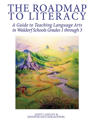 The Roadmap to Literacy: A Guide to Teaching Language Arts in Waldorf Schools Grades 1 through 3 - Jennifer Irene Militzer-kopperl