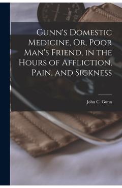 Coperta cărții 'Gunn's Domestic Medicine, Or, Poor Man's Friend, in the Hours of Affliction, Pain, and Sickness - John C. Gunn'