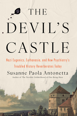 The Devil's Castle: Nazi Eugenics, Euthanasia, and How Psychiatry's Troubled History Reverberates to Day - Susanne Paola Antonetta