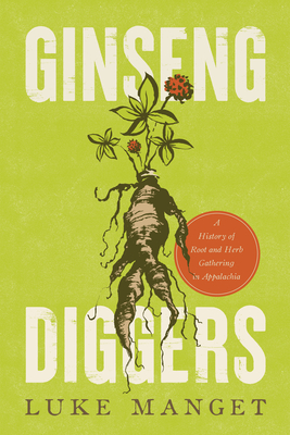 Ginseng Diggers: A History of Root and Herb Gathering in Appalachia - Luke Manget