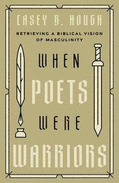 Poza produsului When Poets Were Warriors: Retrieving a Biblical Vision of Masculinity - Casey B. Hough