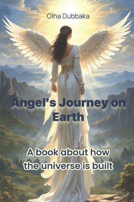 Angel's Journey on Earth: A book about how the universe is built. - Olha Dubbaka