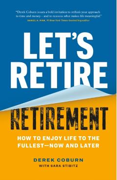 Let's Retire Retirement: How to Enjoy Life to the Fullest--Now and Later - Derek Coburn