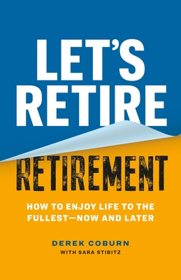 Let's Retire Retirement: How to Enjoy Life to the Fullest--Now and Later - Derek Coburn
