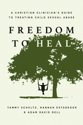 Freedom to Heal: A Christian Clinician's Guide to Treating Child Sexual Abuse - Tammy Schultz