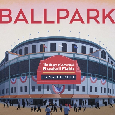 Ballpark: The Story of America's Baseball Fields - Lynn Curlee