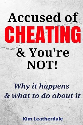 Accused of Cheating & You're NOT!: Why it happens & what to do about it - Kim Leatherdale