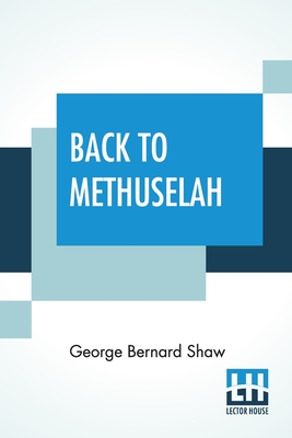 Back To Methuselah: A Metabiological Pentateuch With Preface (The Infidel Half Century) - George Bernard Shaw