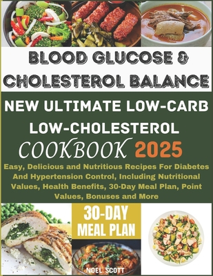 Blood Glucose And Cholesterol Balance: New Ultimate Low Carb, Low Cholesterol Cookbook: Easy, Delicious and Nutritious Recipes For Diabetes And Hypert - Noel Scott