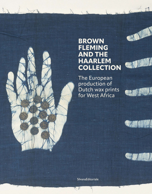 Brown Fleming and the Haarlem Collection: The European Production of Wax Prints for West-Africa - Helen Elands