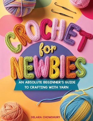 Coperta cărții 'Crochet for Newbies: An Absolute Beginner's Guide to Crafting With Yarn - Delara Chowdhury'