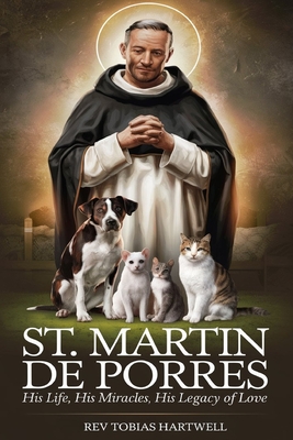 St. Martin de Porres: His Life, His Miracles, His Legacy Of Love - Tobias Hartwell