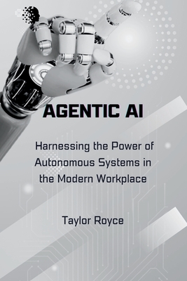 Agentic AI: Harnessing the Power of Autonomous Systems in the Modern Workplace - Taylor Royce