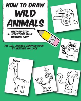 How to Draw Wild Animals: Step-by-Step Illustrations Make Drawing Easy - Heather Wallace