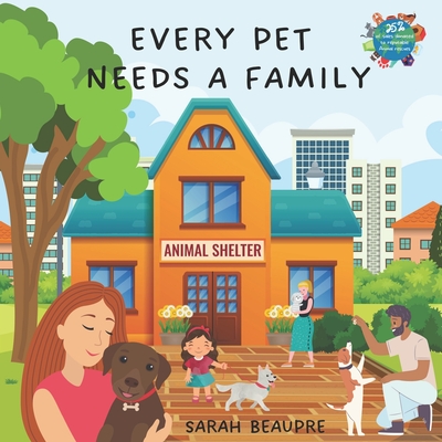 Every Pet Needs a Family: A Children's Book About Pet Adoption - Sarah Beaupre