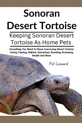 Sonoran Desert Tortoise: Everything You Need To Know Concerning Desert Tortoise Caring, Feeding, Habitat, Interaction, Breeding, Grooming, Heal - Pet Leonard