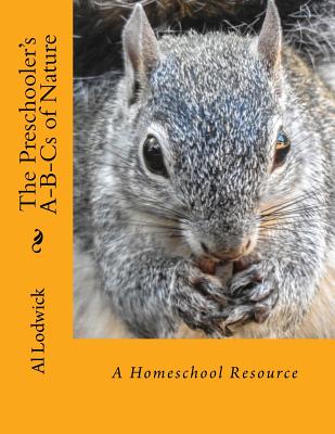 The Preschooler's A-B-Cs of Nature: A Homeschool Resource - Al Lodwick