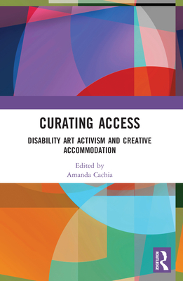 Coperta cărții 'Curating Access: Disability Art Activism and Creative Accommodation - Amanda Cachia'