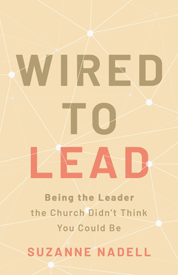 Wired to Lead: Being the Leader the Church Didn't Think You Could Be - Suzanne Nadell