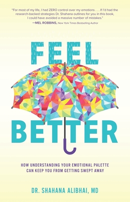 Feel Better: How Understanding Your Emotional Palette Can Keep You From Getting Swept Away - Shahana Alibhai